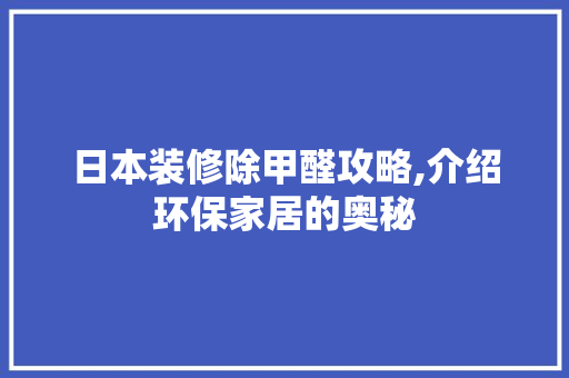 日本装修除甲醛攻略,介绍环保家居的奥秘