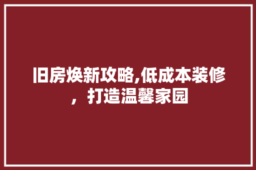 旧房焕新攻略,低成本装修，打造温馨家园