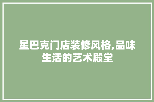 星巴克门店装修风格,品味生活的艺术殿堂