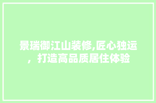 景瑞御江山装修,匠心独运，打造高品质居住体验