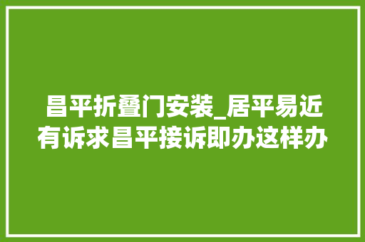 昌平折叠门安装_居平易近有诉求昌平接诉即办这样办
