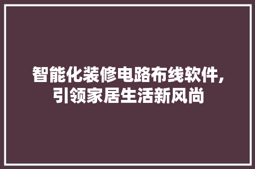 智能化装修电路布线软件,引领家居生活新风尚