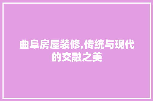 曲阜房屋装修,传统与现代的交融之美