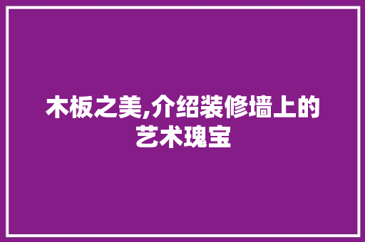 木板之美,介绍装修墙上的艺术瑰宝