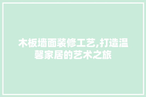 木板墙面装修工艺,打造温馨家居的艺术之旅
