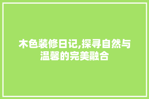木色装修日记,探寻自然与温馨的完美融合