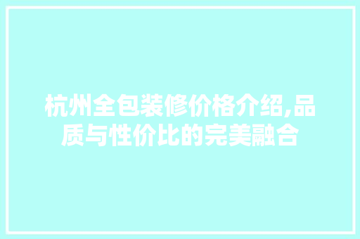 杭州全包装修价格介绍,品质与性价比的完美融合