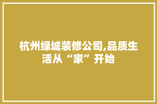 杭州绿城装修公司,品质生活从“家”开始