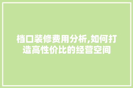 档口装修费用分析,如何打造高性价比的经营空间