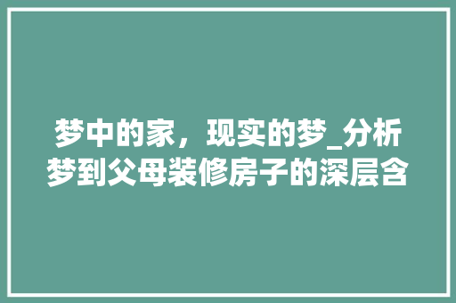 梦中的家，现实的梦_分析梦到父母装修房子的深层含义