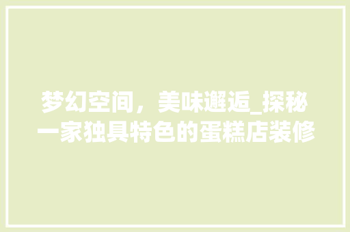 梦幻空间，美味邂逅_探秘一家独具特色的蛋糕店装修效果图