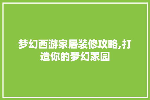 梦幻西游家居装修攻略,打造你的梦幻家园