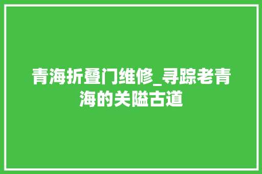 青海折叠门维修_寻踪老青海的关隘古道