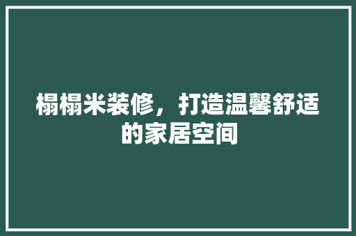 榻榻米装修，打造温馨舒适的家居空间