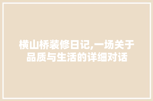 横山桥装修日记,一场关于品质与生活的详细对话