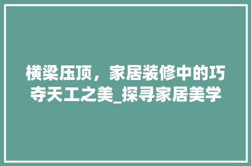 横梁压顶，家居装修中的巧夺天工之美_探寻家居美学新境界