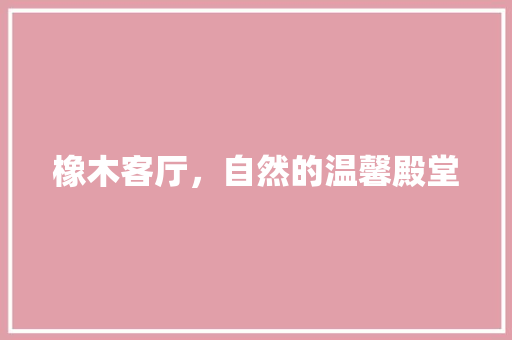 橡木客厅，自然的温馨殿堂