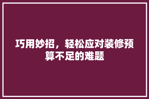 巧用妙招，轻松应对装修预算不足的难题