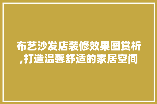 布艺沙发店装修效果图赏析,打造温馨舒适的家居空间