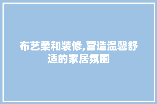 布艺柔和装修,营造温馨舒适的家居氛围