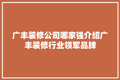 广丰装修公司哪家强介绍广丰装修行业领军品牌