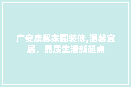 广安康馨家园装修,温馨宜居，品质生活新起点