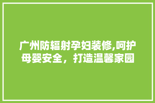 广州防辐射孕妇装修,呵护母婴安全，打造温馨家园 滑动门