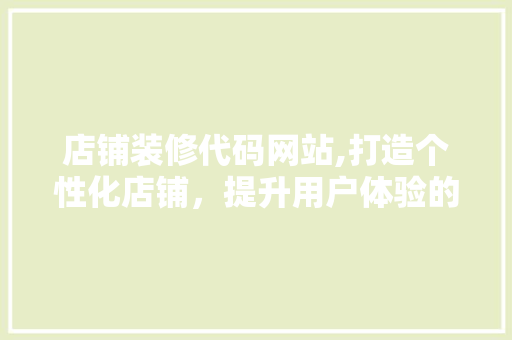 店铺装修代码网站,打造个性化店铺，提升用户体验的利器