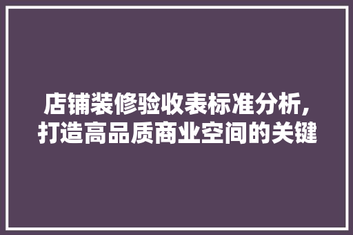 店铺装修验收表标准分析,打造高品质商业空间的关键