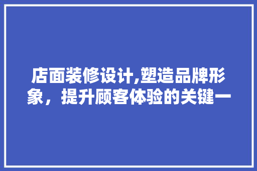 店面装修设计,塑造品牌形象，提升顾客体验的关键一环