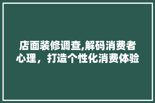 店面装修调查,解码消费者心理，打造个性化消费体验