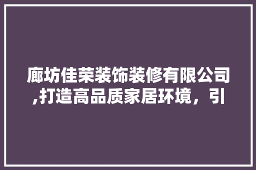 廊坊佳荣装饰装修有限公司,打造高品质家居环境，引领行业新风尚