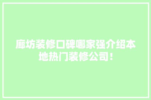 廊坊装修口碑哪家强介绍本地热门装修公司！