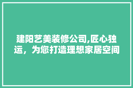 建阳艺美装修公司,匠心独运，为您打造理想家居空间