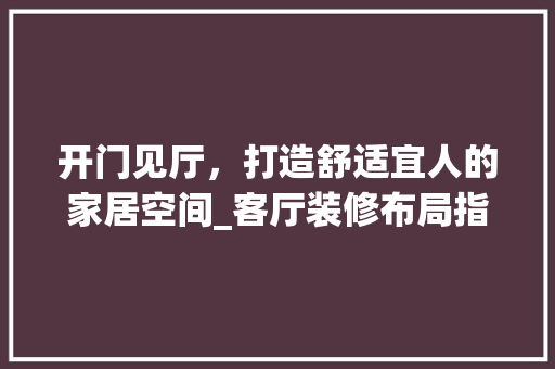 开门见厅，打造舒适宜人的家居空间_客厅装修布局指南