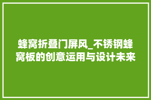 蜂窝折叠门屏风_不锈钢蜂窝板的创意运用与设计未来空间的艺术诠释