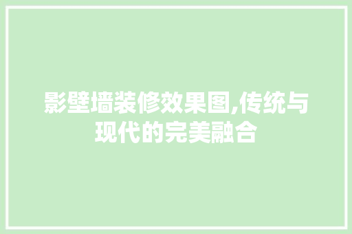 影壁墙装修效果图,传统与现代的完美融合