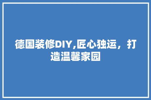 德国装修DIY,匠心独运，打造温馨家园