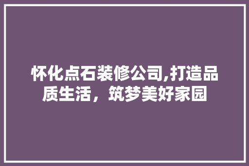怀化点石装修公司,打造品质生活，筑梦美好家园