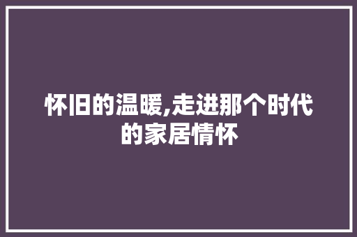 怀旧的温暖,走进那个时代的家居情怀