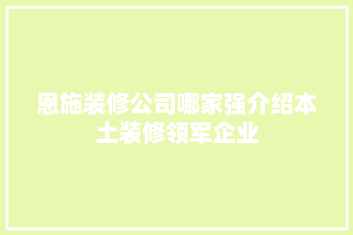 恩施装修公司哪家强介绍本土装修领军企业