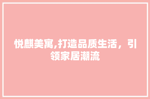 悦麒美寓,打造品质生活，引领家居潮流