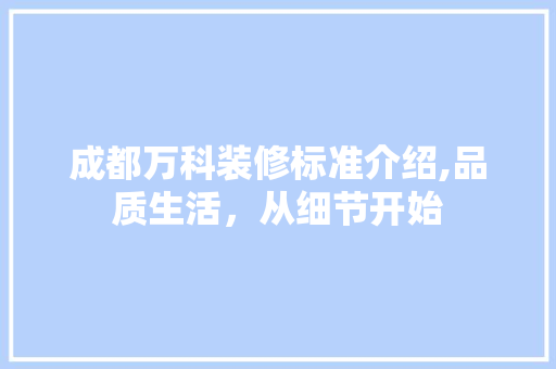 成都万科装修标准介绍,品质生活，从细节开始