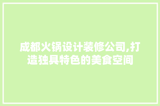 成都火锅设计装修公司,打造独具特色的美食空间