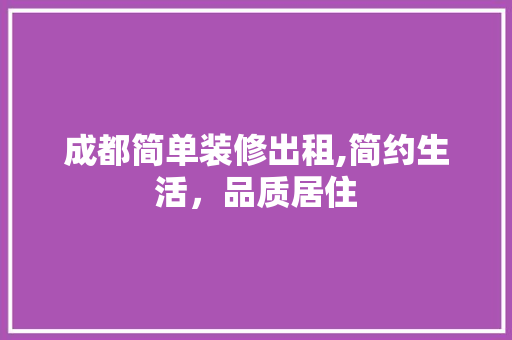 成都简单装修出租,简约生活，品质居住