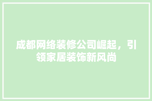 成都网络装修公司崛起，引领家居装饰新风尚