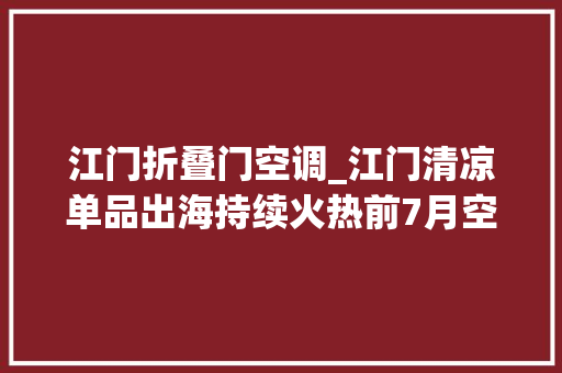 江门折叠门空调_江门清凉单品出海持续火热前7月空调出口大年夜增25