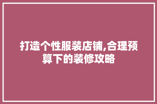 打造个性服装店铺,合理预算下的装修攻略