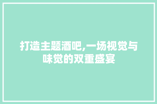打造主题酒吧,一场视觉与味觉的双重盛宴