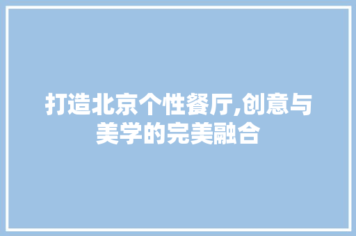 打造北京个性餐厅,创意与美学的完美融合
